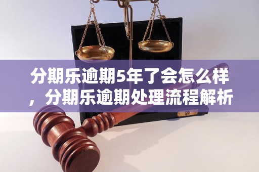 分期乐逾期5年了会怎么样，分期乐逾期处理流程解析