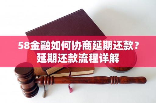 58金融如何协商延期还款？延期还款流程详解