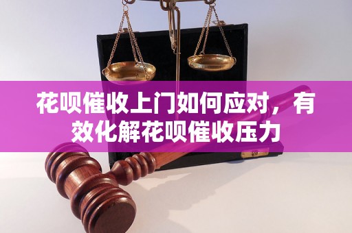 花呗催收上门如何应对，有效化解花呗催收压力