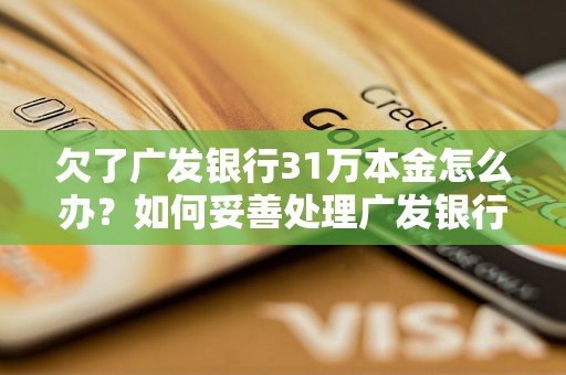 欠了广发银行31万本金怎么办？如何妥善处理广发银行贷款逾期问题