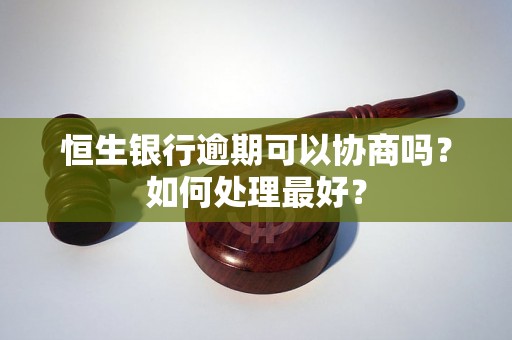 恒生银行逾期可以协商吗？如何处理最好？