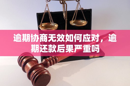 逾期协商无效如何应对，逾期还款后果严重吗