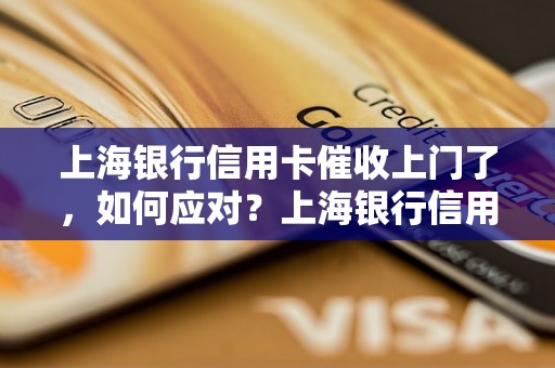 上海银行信用卡催收上门了，如何应对？上海银行信用卡催收方式及应对策略