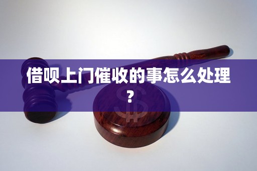 借呗上门催收的事怎么处理？