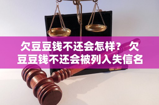 欠豆豆钱不还会怎样？ 欠豆豆钱不还会被列入失信名单吗？具体失信惩戒措施解析