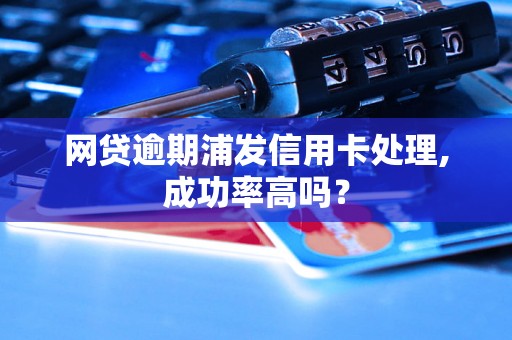 网贷逾期浦发信用卡处理,成功率高吗？