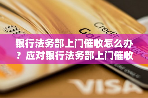 银行法务部上门催收怎么办？应对银行法务部上门催收的有效方法