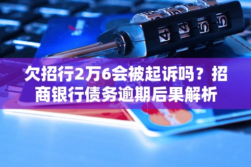 欠招行2万6会被起诉吗？招商银行债务逾期后果解析