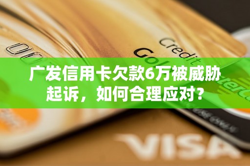 广发信用卡欠款6万被威胁起诉，如何合理应对？