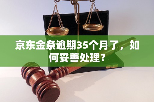 京东金条逾期35个月了，如何妥善处理？