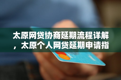 太原网贷协商延期流程详解，太原个人网贷延期申请指南