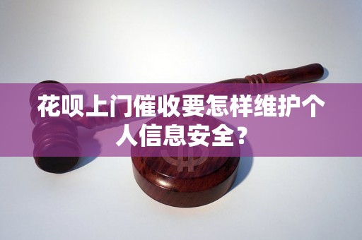 花呗上门催收要怎样维护个人信息安全？