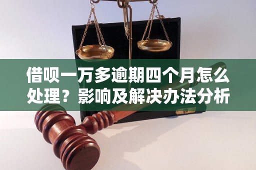 借呗一万多逾期四个月怎么处理？影响及解决办法分析