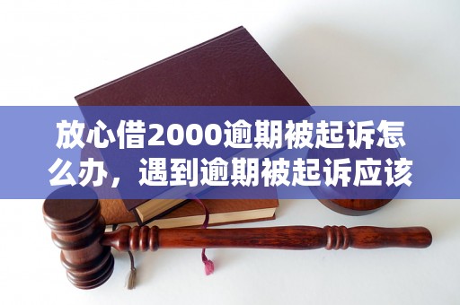 放心借2000逾期被起诉怎么办，遇到逾期被起诉应该怎么处理