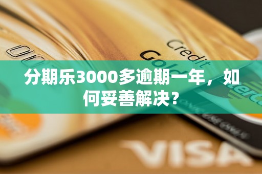 分期乐3000多逾期一年，如何妥善解决？