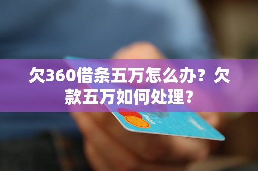 欠360借条五万怎么办？欠款五万如何处理？