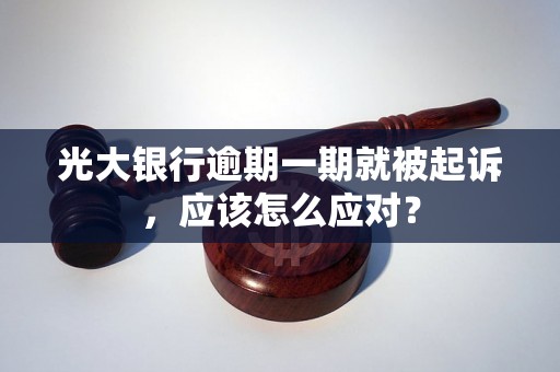 光大银行逾期一期就被起诉，应该怎么应对？