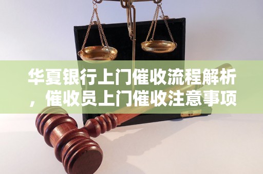 华夏银行上门催收流程解析，催收员上门催收注意事项