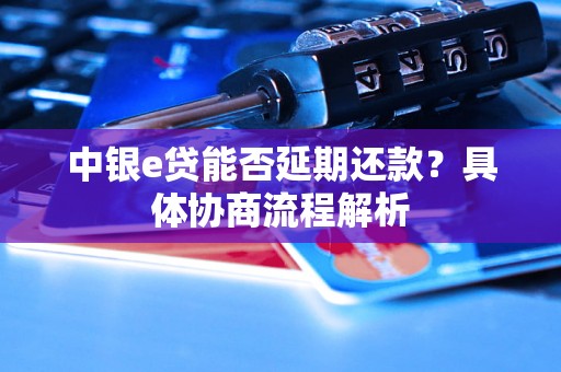 中银e贷能否延期还款？具体协商流程解析