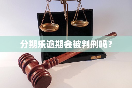 分期乐逾期会被判刑吗？