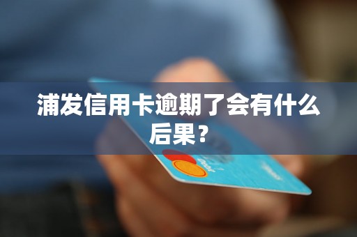 浦发信用卡逾期了会有什么后果？