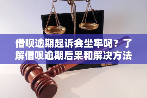 借呗逾期起诉会坐牢吗？了解借呗逾期后果和解决方法