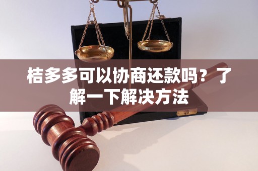 桔多多可以协商还款吗？了解一下解决方法