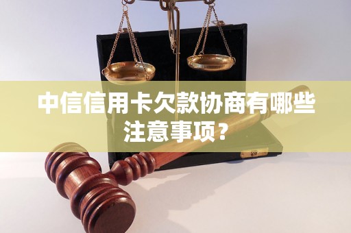 中信信用卡欠款协商有哪些注意事项？