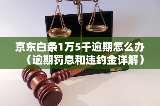 京东白条1万5千逾期怎么办（逾期罚息和违约金详解）