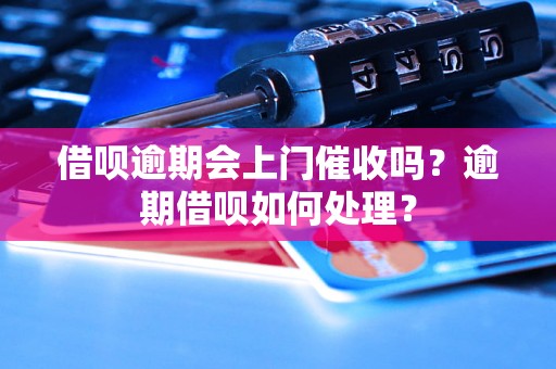 借呗逾期会上门催收吗？逾期借呗如何处理？