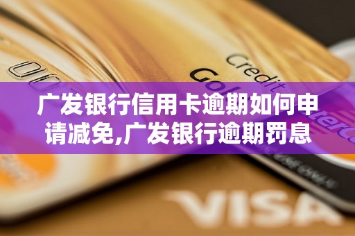 广发银行信用卡逾期如何申请减免,广发银行逾期罚息计算方法详解