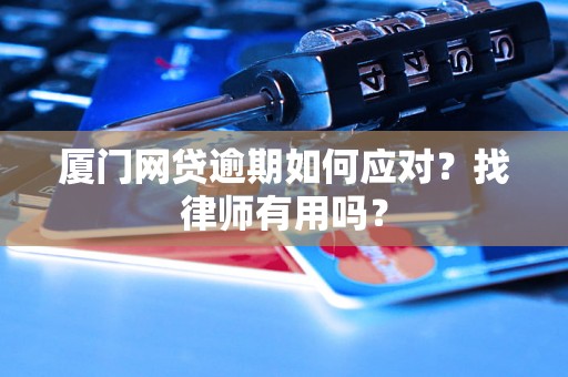 厦门网贷逾期如何应对？找律师有用吗？