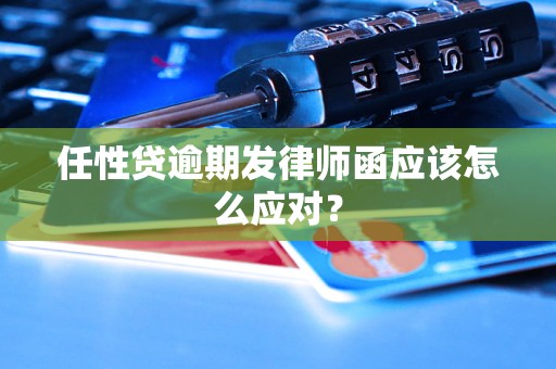 任性贷逾期发律师函应该怎么应对？