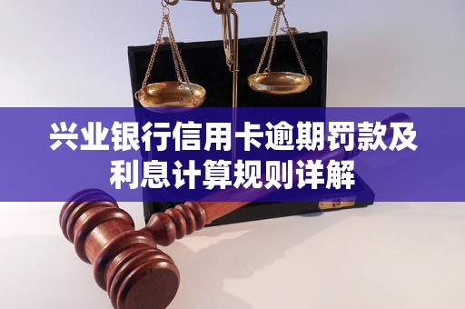 兴业银行信用卡逾期罚款及利息计算规则详解