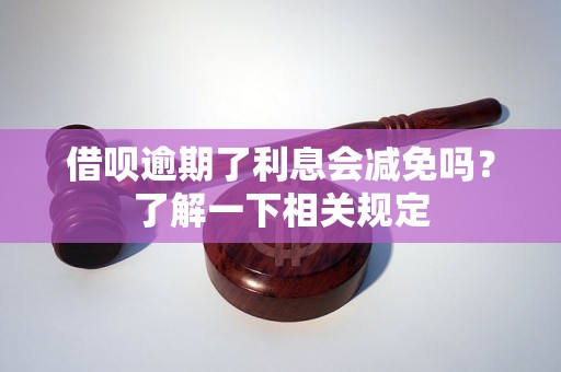 借呗逾期了利息会减免吗？了解一下相关规定