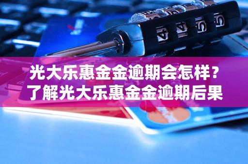 光大乐惠金金逾期会怎样？了解光大乐惠金金逾期后果