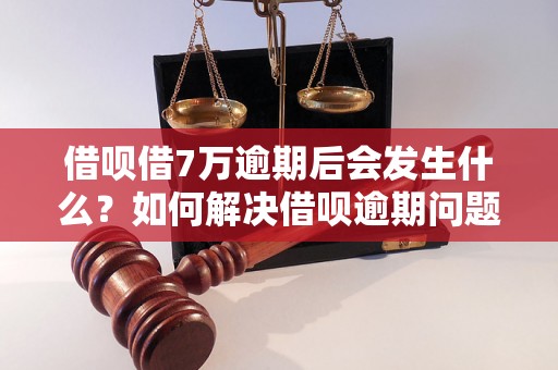 借呗借7万逾期后会发生什么？如何解决借呗逾期问题？