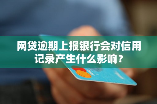 网贷逾期上报银行会对信用记录产生什么影响？