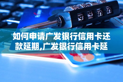 如何申请广发银行信用卡还款延期,广发银行信用卡延期申请流程解析