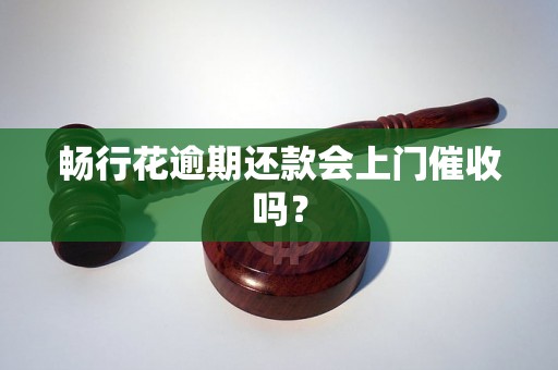 畅行花逾期还款会上门催收吗？