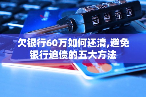 欠银行60万如何还清,避免银行追债的五大方法