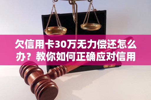 欠信用卡30万无力偿还怎么办？教你如何正确应对信用卡债务危机