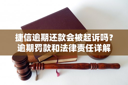 捷信逾期还款会被起诉吗？逾期罚款和法律责任详解