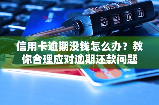 信用卡逾期没钱怎么办？教你合理应对逾期还款问题