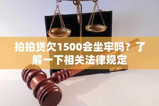 拍拍贷欠1500会坐牢吗？了解一下相关法律规定