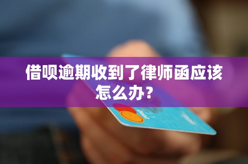 借呗逾期收到了律师函应该怎么办？