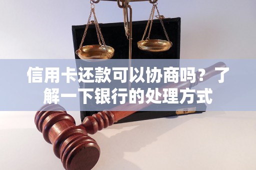 信用卡还款可以协商吗？了解一下银行的处理方式