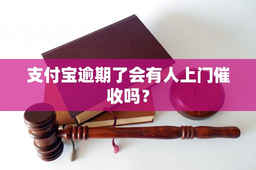 支付宝逾期了会有人上门催收吗？