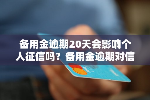 备用金逾期20天会影响个人征信吗？备用金逾期对信用记录有哪些影响？