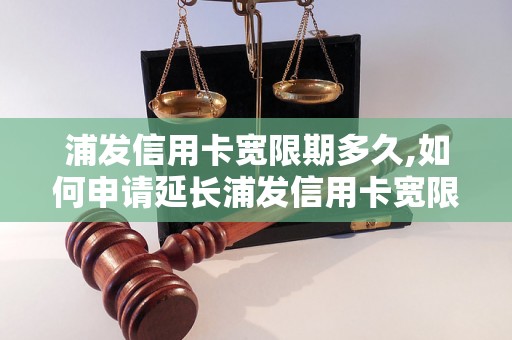 浦发信用卡宽限期多久,如何申请延长浦发信用卡宽限期